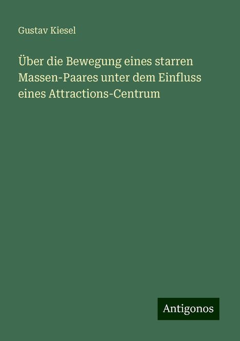 Gustav Kiesel: Über die Bewegung eines starren Massen-Paares unter dem Einfluss eines Attractions-Centrum, Buch