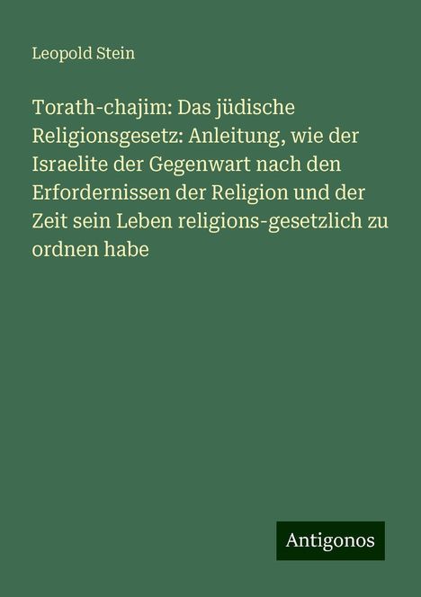 Leopold Stein: Torath-chajim: Das jüdische Religionsgesetz: Anleitung, wie der Israelite der Gegenwart nach den Erfordernissen der Religion und der Zeit sein Leben religions-gesetzlich zu ordnen habe, Buch