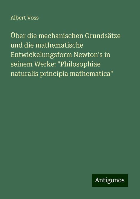 Albert Voss: Über die mechanischen Grundsätze und die mathematische Entwickelungsform Newton's in seinem Werke: "Philosophiae naturalis principia mathematica", Buch