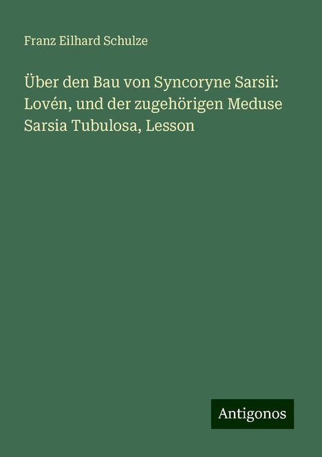 Franz Eilhard Schulze: Über den Bau von Syncoryne Sarsii: Lovén, und der zugehörigen Meduse Sarsia Tubulosa, Lesson, Buch