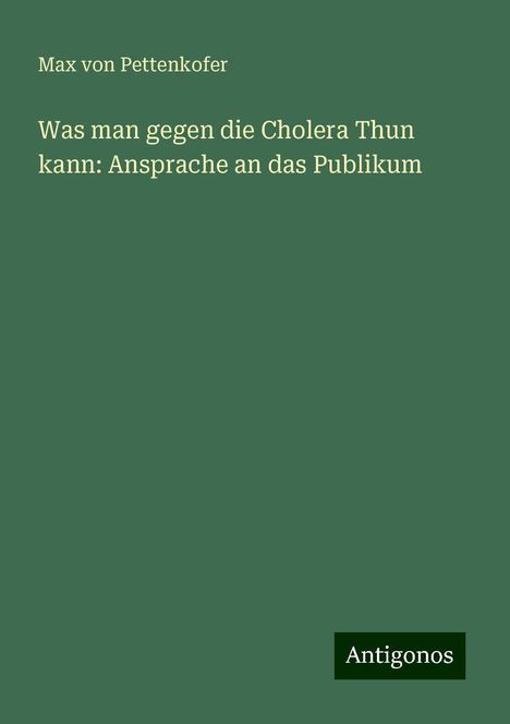 Max Von Pettenkofer: Was man gegen die Cholera Thun kann: Ansprache an das Publikum, Buch