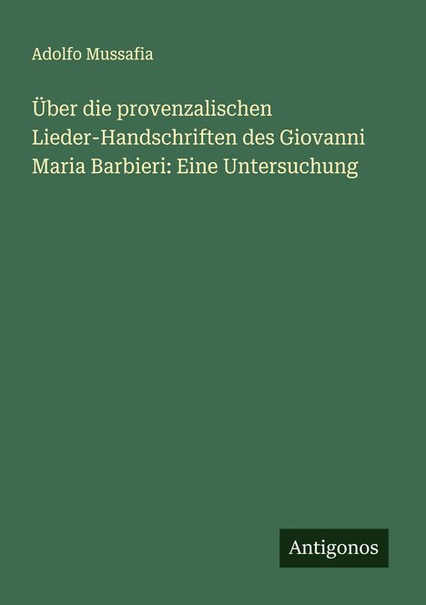 Adolfo Mussafia: Über die provenzalischen Lieder-Handschriften des Giovanni Maria Barbieri: Eine Untersuchung, Buch