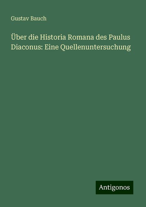 Gustav Bauch: Über die Historia Romana des Paulus Diaconus: Eine Quellenuntersuchung, Buch