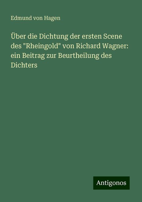 Edmund Von Hagen: Über die Dichtung der ersten Scene des "Rheingold" von Richard Wagner: ein Beitrag zur Beurtheilung des Dichters, Buch