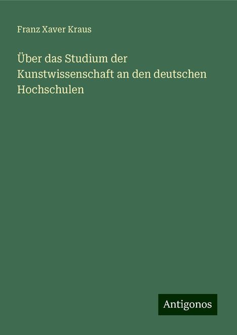 Franz Xaver Kraus: Über das Studium der Kunstwissenschaft an den deutschen Hochschulen, Buch