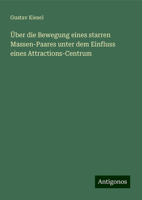 Gustav Kiesel: Über die Bewegung eines starren Massen-Paares unter dem Einfluss eines Attractions-Centrum, Buch