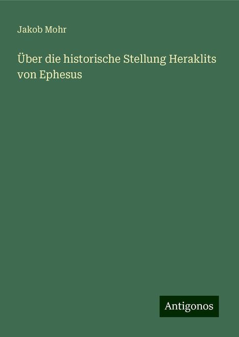 Jakob Mohr: Über die historische Stellung Heraklits von Ephesus, Buch