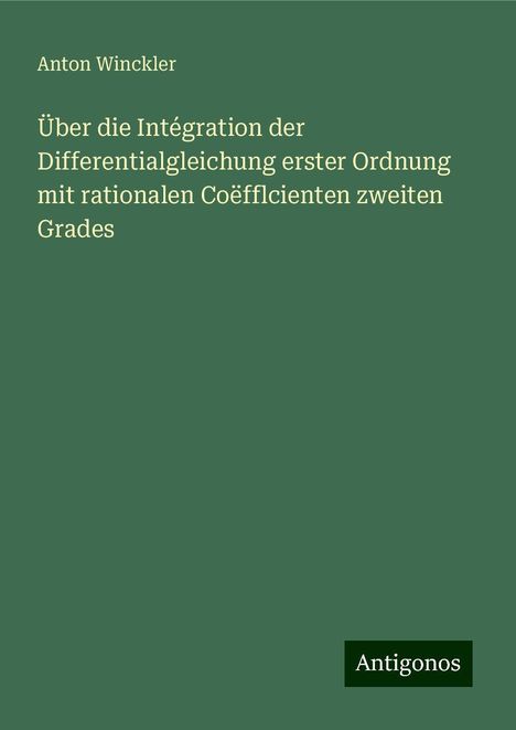 Anton Winckler: Über die Intégration der Differentialgleichung erster Ordnung mit rationalen Coëfflcienten zweiten Grades, Buch