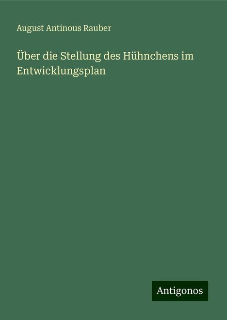 August Antinous Rauber: Über die Stellung des Hühnchens im Entwicklungsplan, Buch