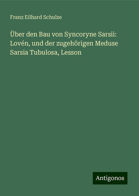 Franz Eilhard Schulze: Über den Bau von Syncoryne Sarsii: Lovén, und der zugehörigen Meduse Sarsia Tubulosa, Lesson, Buch