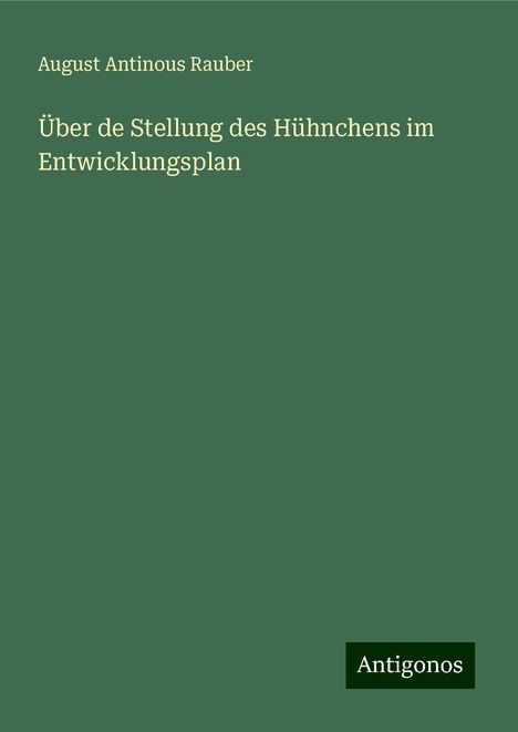 August Antinous Rauber: Über de Stellung des Hühnchens im Entwicklungsplan, Buch