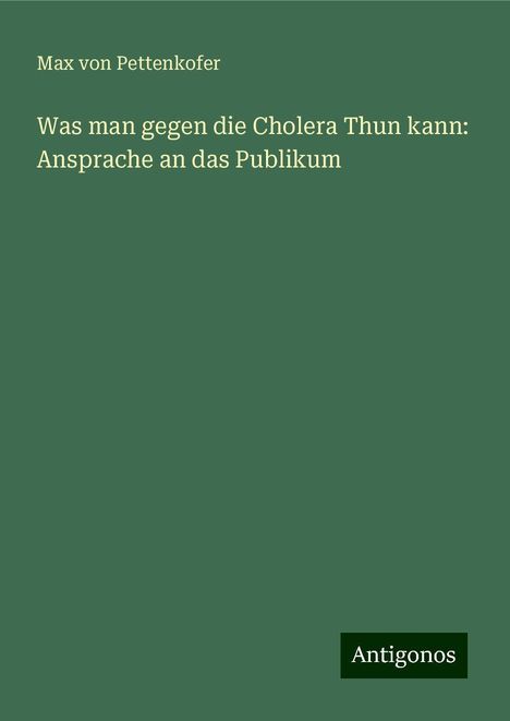 Max Von Pettenkofer: Was man gegen die Cholera Thun kann: Ansprache an das Publikum, Buch