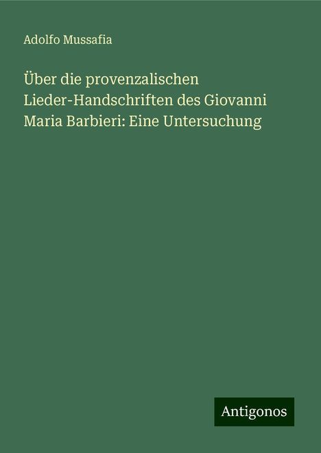 Adolfo Mussafia: Über die provenzalischen Lieder-Handschriften des Giovanni Maria Barbieri: Eine Untersuchung, Buch