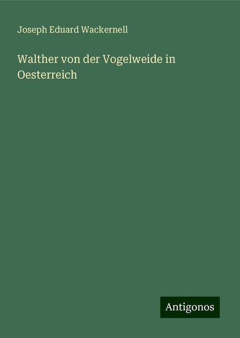 Joseph Eduard Wackernell: Walther von der Vogelweide in Oesterreich, Buch