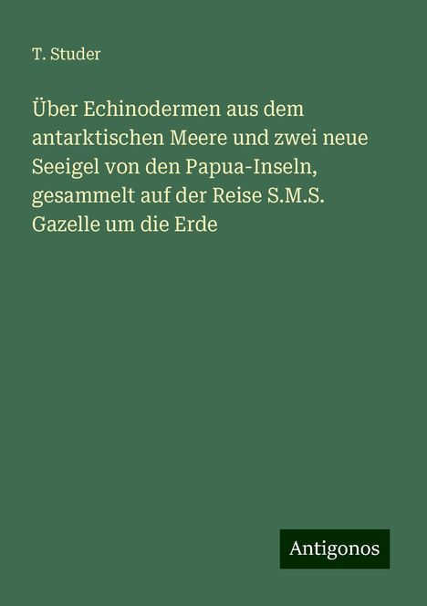 T. Studer: Über Echinodermen aus dem antarktischen Meere und zwei neue Seeigel von den Papua-Inseln, gesammelt auf der Reise S.M.S. Gazelle um die Erde, Buch