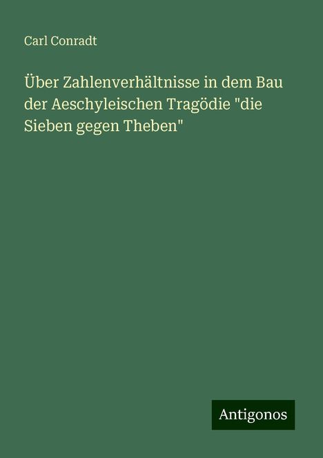 Carl Conradt: Über Zahlenverhältnisse in dem Bau der Aeschyleischen Tragödie "die Sieben gegen Theben", Buch