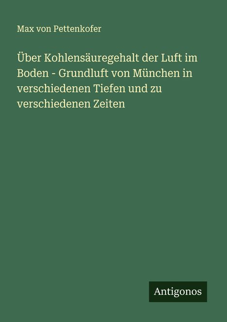 Max Von Pettenkofer: Über Kohlensäuregehalt der Luft im Boden - Grundluft von München in verschiedenen Tiefen und zu verschiedenen Zeiten, Buch