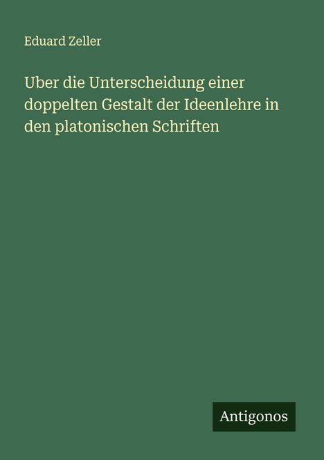 Eduard Zeller: Uber die Unterscheidung einer doppelten Gestalt der Ideenlehre in den platonischen Schriften, Buch