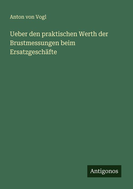 Anton von Vogl: Ueber den praktischen Werth der Brustmessungen beim Ersatzgeschäfte, Buch