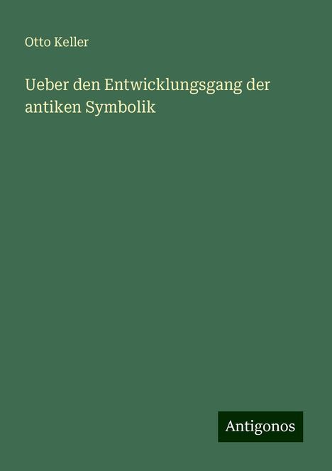 Otto Keller: Ueber den Entwicklungsgang der antiken Symbolik, Buch