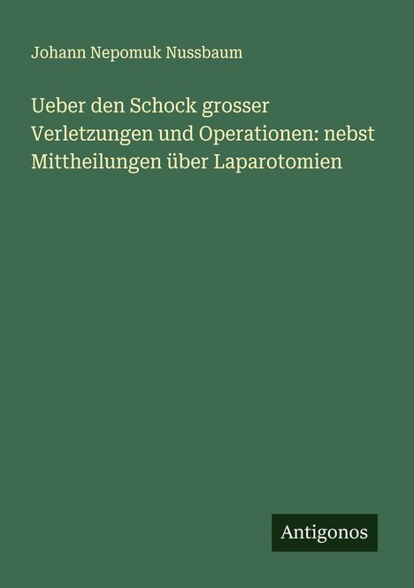 Johann Nepomuk Nussbaum: Ueber den Schock grosser Verletzungen und Operationen: nebst Mittheilungen über Laparotomien, Buch