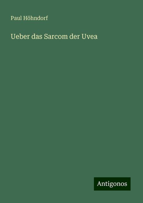 Paul Höhndorf: Ueber das Sarcom der Uvea, Buch