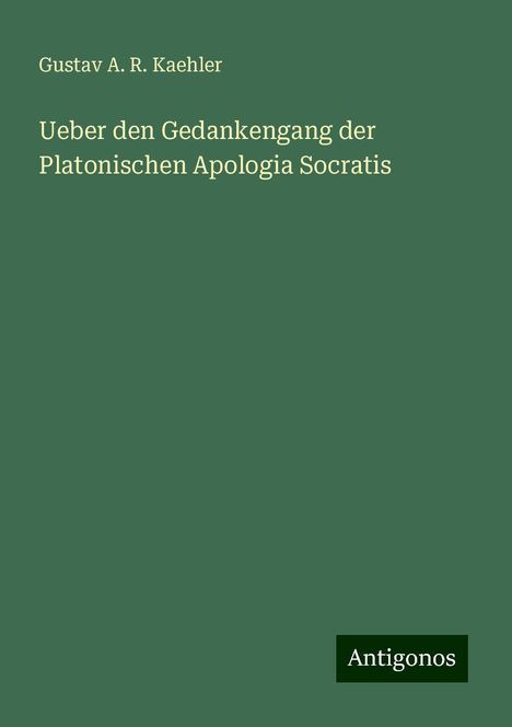 Gustav A. R. Kaehler: Ueber den Gedankengang der Platonischen Apologia Socratis, Buch