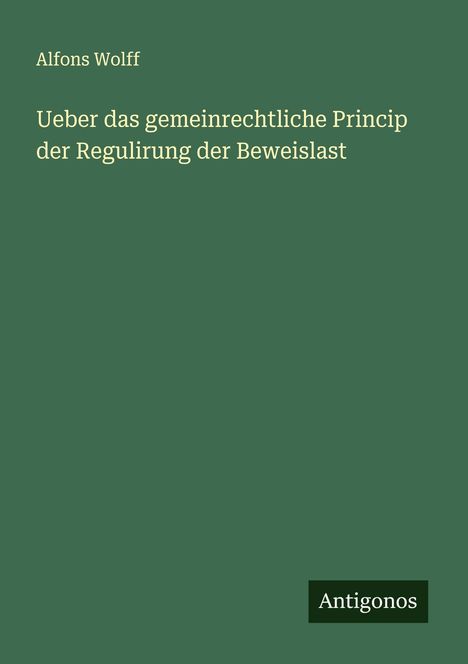 Alfons Wolff: Ueber das gemeinrechtliche Princip der Regulirung der Beweislast, Buch