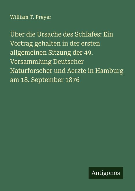 William T. Preyer: Über die Ursache des Schlafes: Ein Vortrag gehalten in der ersten allgemeinen Sitzung der 49. Versammlung Deutscher Naturforscher und Aerzte in Hamburg am 18. September 1876, Buch