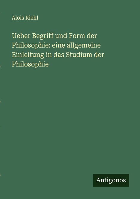 Alois Riehl: Ueber Begriff und Form der Philosophie: eine allgemeine Einleitung in das Studium der Philosophie, Buch