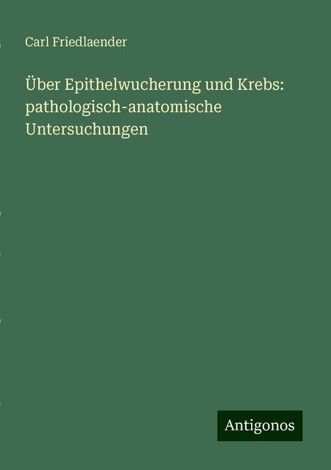 Carl Friedlaender: Über Epithelwucherung und Krebs: pathologisch-anatomische Untersuchungen, Buch