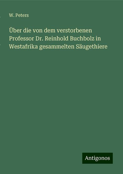 W. Peters: Über die von dem verstorbenen Professor Dr. Reinhold Buchbolz in Westafrika gesammelten Säugethiere, Buch