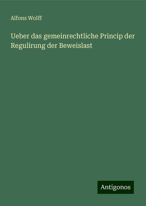 Alfons Wolff: Ueber das gemeinrechtliche Princip der Regulirung der Beweislast, Buch