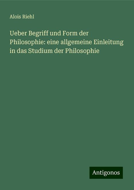 Alois Riehl: Ueber Begriff und Form der Philosophie: eine allgemeine Einleitung in das Studium der Philosophie, Buch