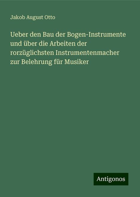 Jakob August Otto: Ueber den Bau der Bogen-Instrumente und über die Arbeiten der rorzüglichsten Instrumentenmacher zur Belehrung für Musiker, Buch