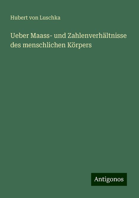 Hubert Von Luschka: Ueber Maass- und Zahlenverhältnisse des menschlichen Körpers, Buch