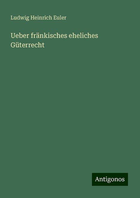 Ludwig Heinrich Euler: Ueber fränkisches eheliches Güterrecht, Buch