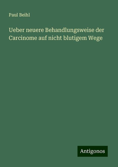 Paul Beihl: Ueber neuere Behandlungsweise der Carcinome auf nicht blutigem Wege, Buch