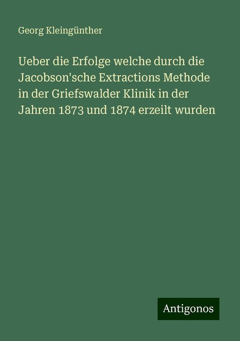 Georg Kleingünther: Ueber die Erfolge welche durch die Jacobson'sche Extractions Methode in der Griefswalder Klinik in der Jahren 1873 und 1874 erzeilt wurden, Buch