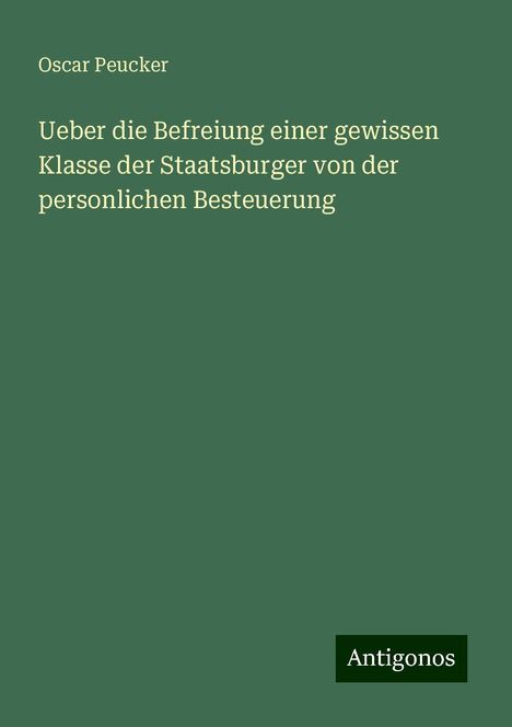 Oscar Peucker: Ueber die Befreiung einer gewissen Klasse der Staatsburger von der personlichen Besteuerung, Buch