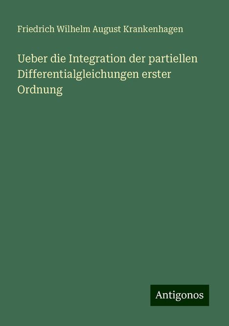 Friedrich Wilhelm August Krankenhagen: Ueber die Integration der partiellen Differentialgleichungen erster Ordnung, Buch