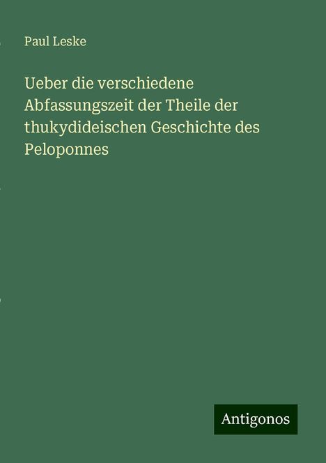 Paul Leske: Ueber die verschiedene Abfassungszeit der Theile der thukydideischen Geschichte des Peloponnes, Buch