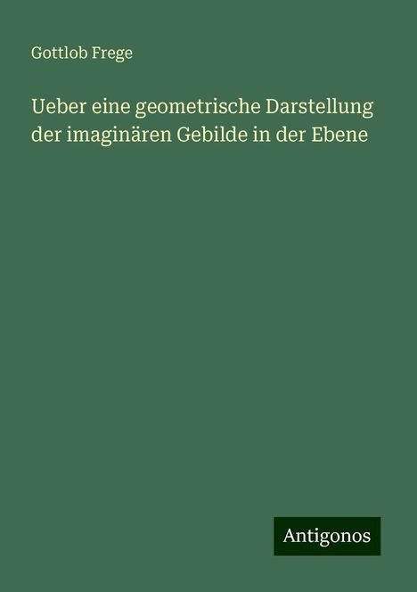 Gottlob Frege: Ueber eine geometrische Darstellung der imaginären Gebilde in der Ebene, Buch