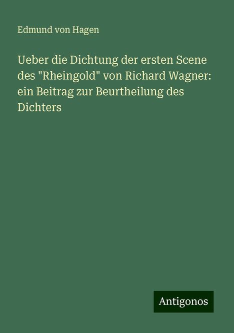 Edmund Von Hagen: Ueber die Dichtung der ersten Scene des "Rheingold" von Richard Wagner: ein Beitrag zur Beurtheilung des Dichters, Buch