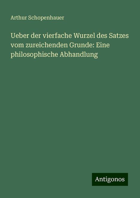 Arthur Schopenhauer: Ueber der vierfache Wurzel des Satzes vom zureichenden Grunde: Eine philosophische Abhandlung, Buch