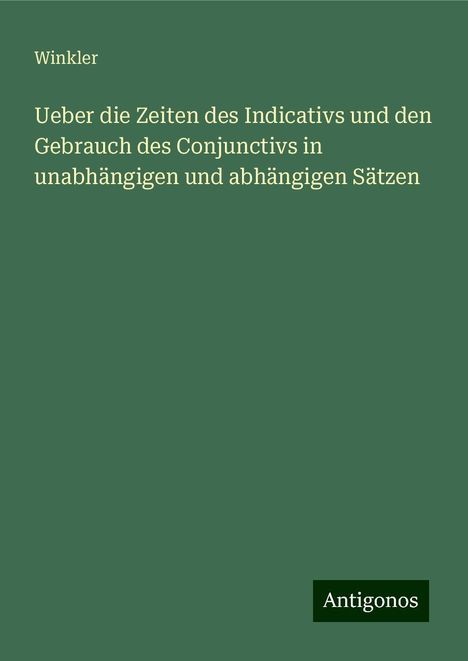 Winkler: Ueber die Zeiten des Indicativs und den Gebrauch des Conjunctivs in unabhängigen und abhängigen Sätzen, Buch