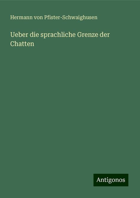 Hermann Von Pfister-Schwaighusen: Ueber die sprachliche Grenze der Chatten, Buch