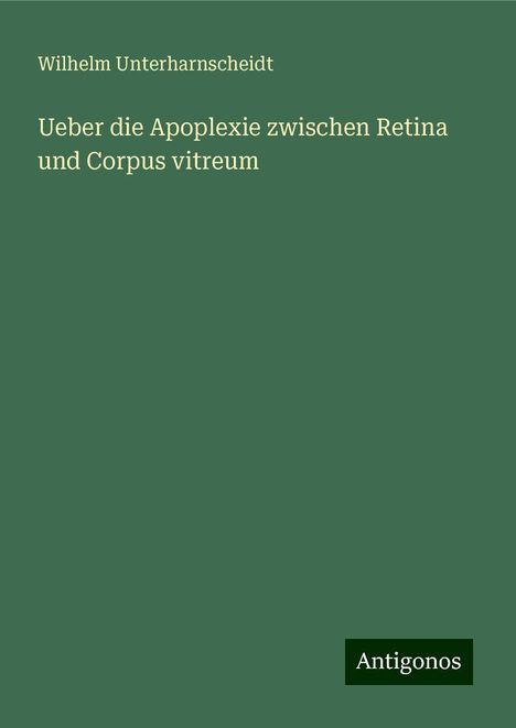 Wilhelm Unterharnscheidt: Ueber die Apoplexie zwischen Retina und Corpus vitreum, Buch