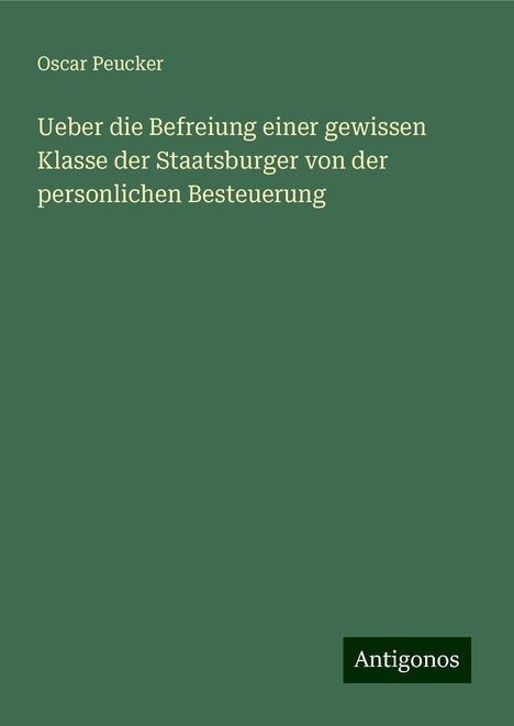 Oscar Peucker: Ueber die Befreiung einer gewissen Klasse der Staatsburger von der personlichen Besteuerung, Buch