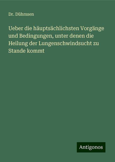 Dührssen: Ueber die häuptsächlichsten Vorgänge und Bedingungen, unter denen die Heilung der Lungenschwindsucht zu Stande kommt, Buch